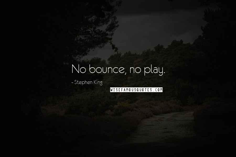 Stephen King Quotes: No bounce, no play.