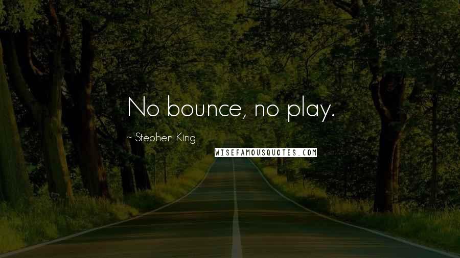 Stephen King Quotes: No bounce, no play.