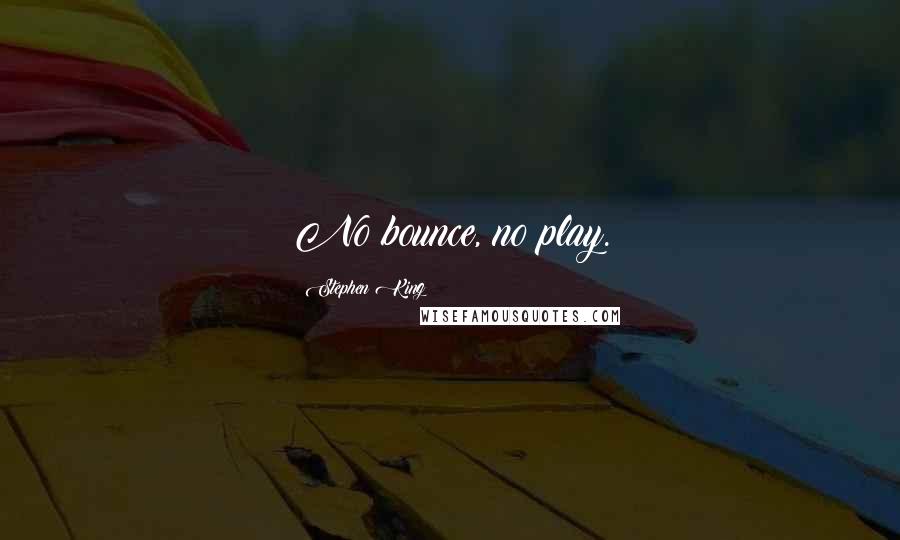 Stephen King Quotes: No bounce, no play.