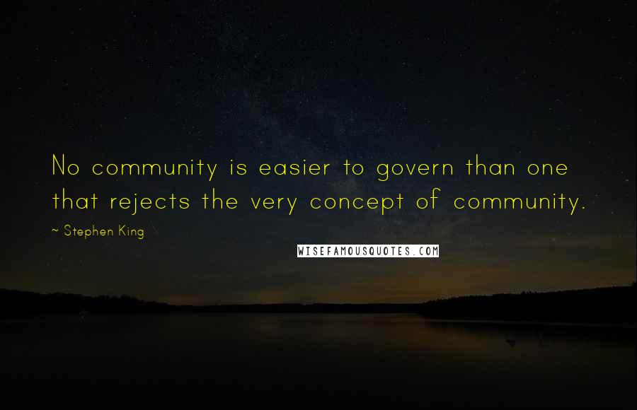 Stephen King Quotes: No community is easier to govern than one that rejects the very concept of community.