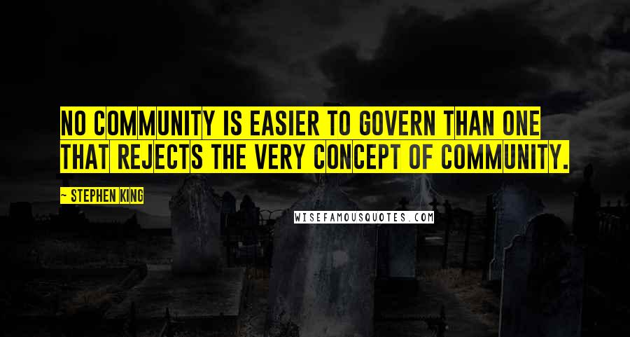 Stephen King Quotes: No community is easier to govern than one that rejects the very concept of community.