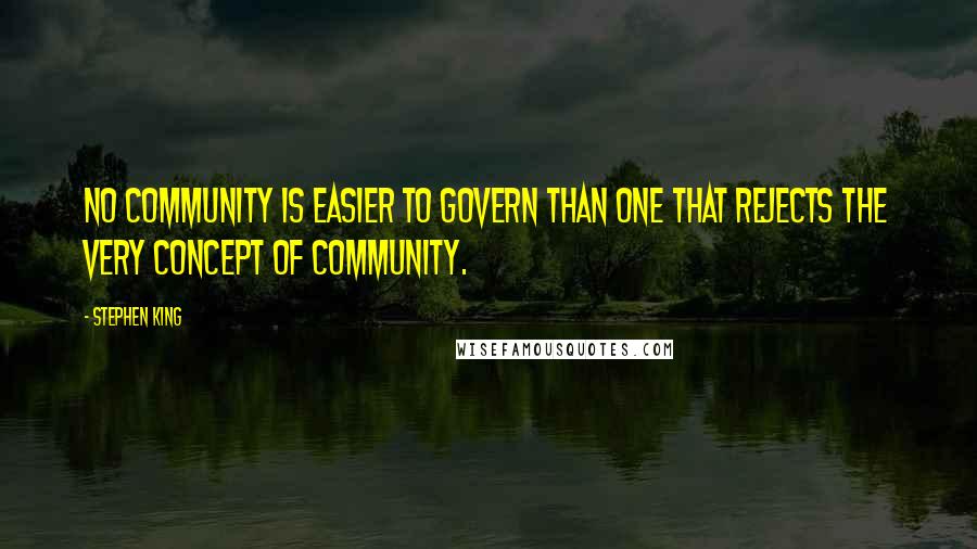 Stephen King Quotes: No community is easier to govern than one that rejects the very concept of community.