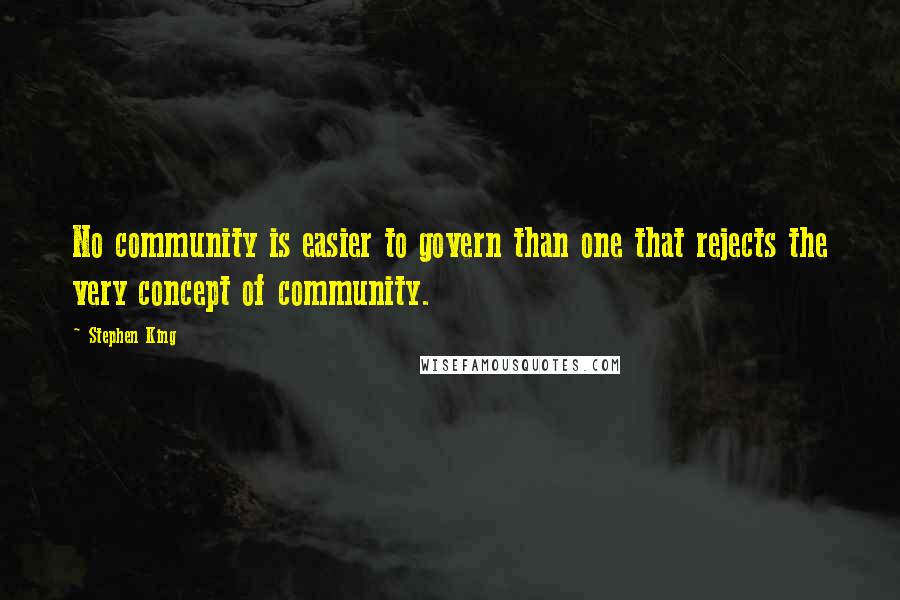 Stephen King Quotes: No community is easier to govern than one that rejects the very concept of community.