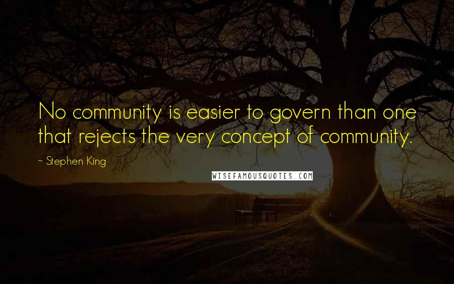 Stephen King Quotes: No community is easier to govern than one that rejects the very concept of community.