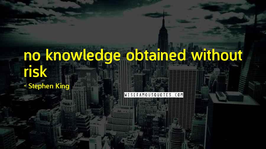 Stephen King Quotes: no knowledge obtained without risk