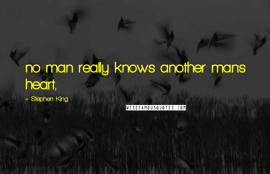 Stephen King Quotes: no man really knows another man's heart,