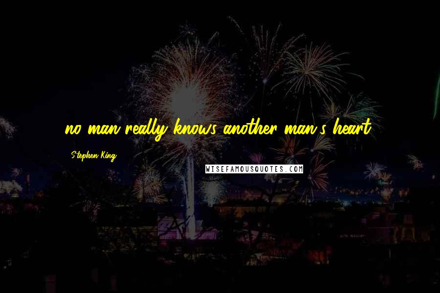 Stephen King Quotes: no man really knows another man's heart,