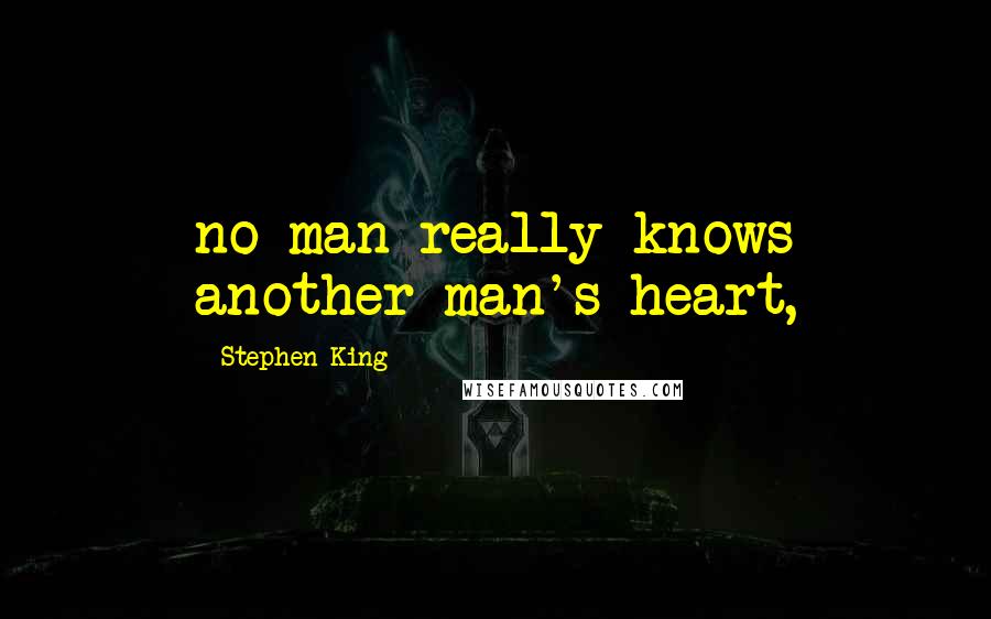 Stephen King Quotes: no man really knows another man's heart,