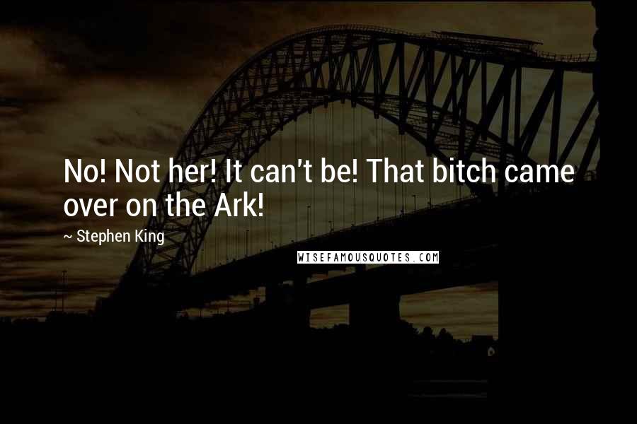Stephen King Quotes: No! Not her! It can't be! That bitch came over on the Ark!