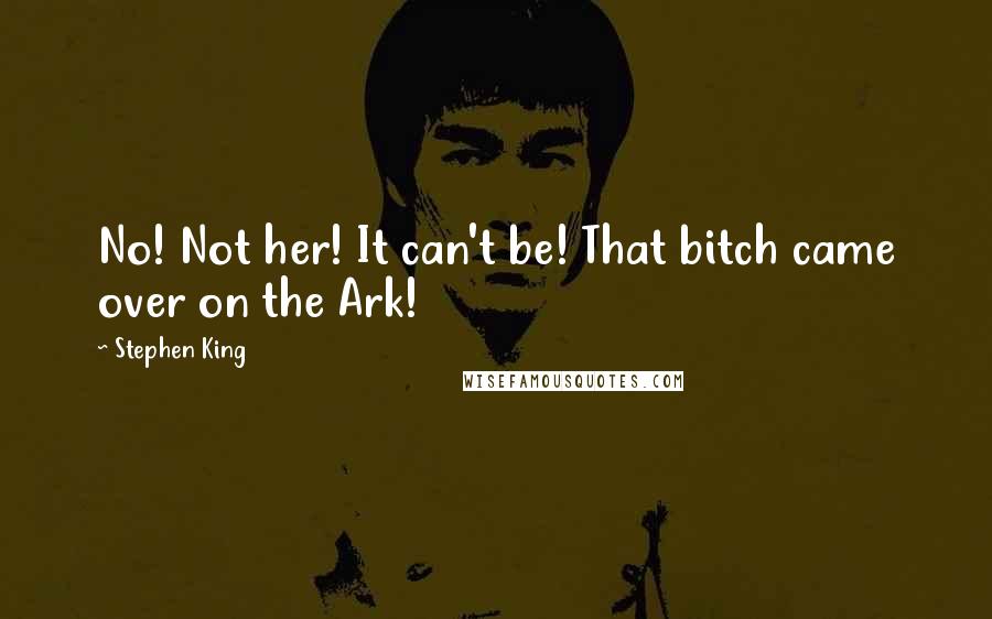Stephen King Quotes: No! Not her! It can't be! That bitch came over on the Ark!