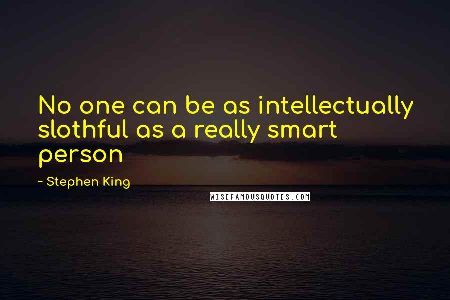 Stephen King Quotes: No one can be as intellectually slothful as a really smart person