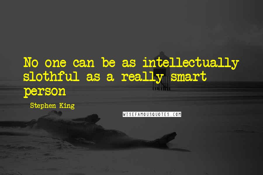 Stephen King Quotes: No one can be as intellectually slothful as a really smart person