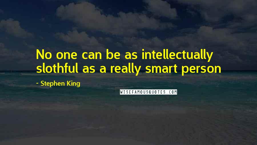 Stephen King Quotes: No one can be as intellectually slothful as a really smart person