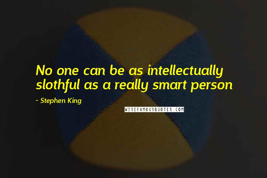 Stephen King Quotes: No one can be as intellectually slothful as a really smart person