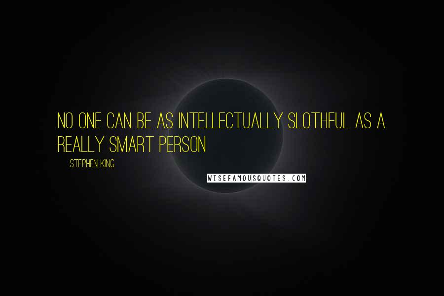 Stephen King Quotes: No one can be as intellectually slothful as a really smart person