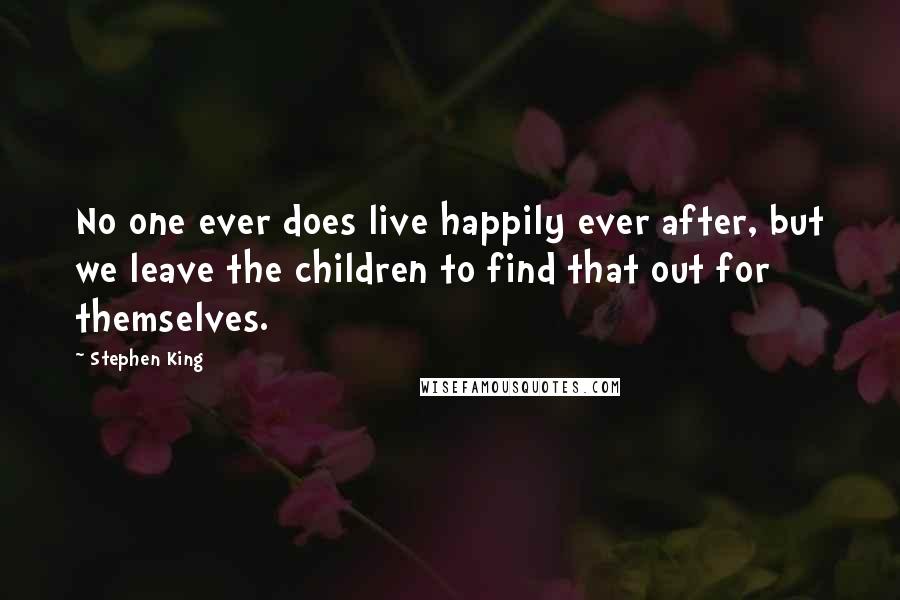 Stephen King Quotes: No one ever does live happily ever after, but we leave the children to find that out for themselves.