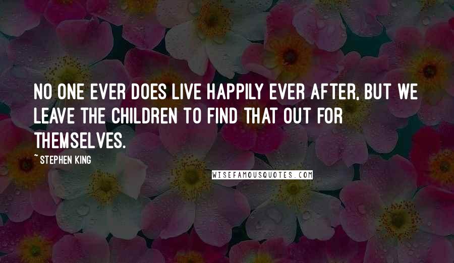 Stephen King Quotes: No one ever does live happily ever after, but we leave the children to find that out for themselves.