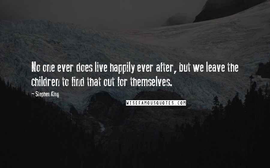 Stephen King Quotes: No one ever does live happily ever after, but we leave the children to find that out for themselves.