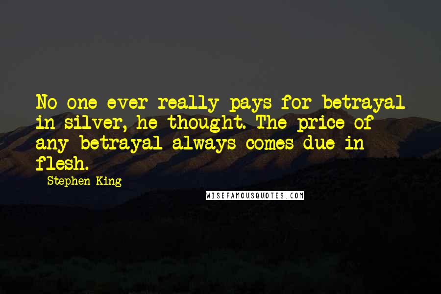 Stephen King Quotes: No one ever really pays for betrayal in silver, he thought. The price of any betrayal always comes due in flesh.