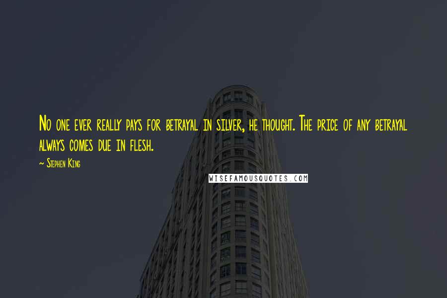 Stephen King Quotes: No one ever really pays for betrayal in silver, he thought. The price of any betrayal always comes due in flesh.