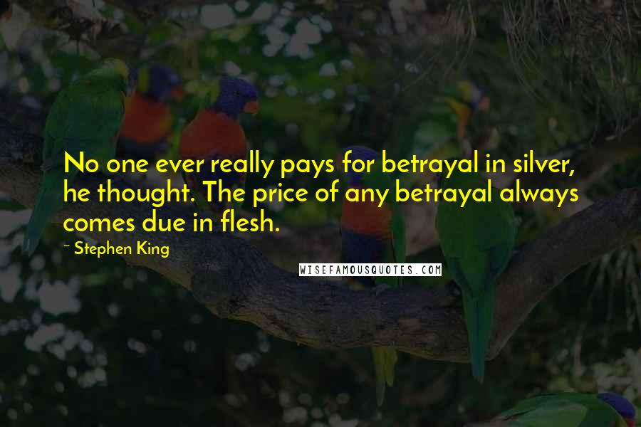 Stephen King Quotes: No one ever really pays for betrayal in silver, he thought. The price of any betrayal always comes due in flesh.