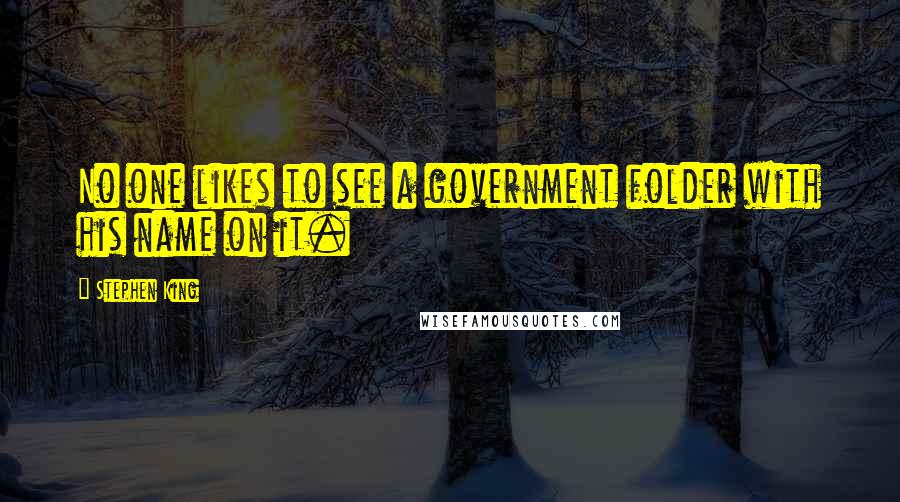 Stephen King Quotes: No one likes to see a government folder with his name on it.