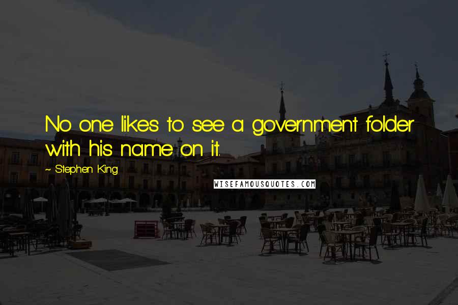 Stephen King Quotes: No one likes to see a government folder with his name on it.