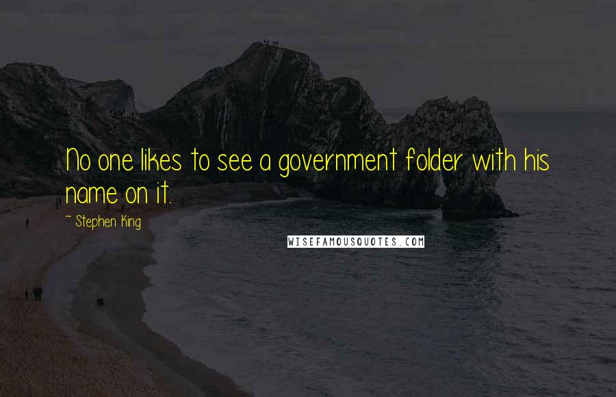 Stephen King Quotes: No one likes to see a government folder with his name on it.