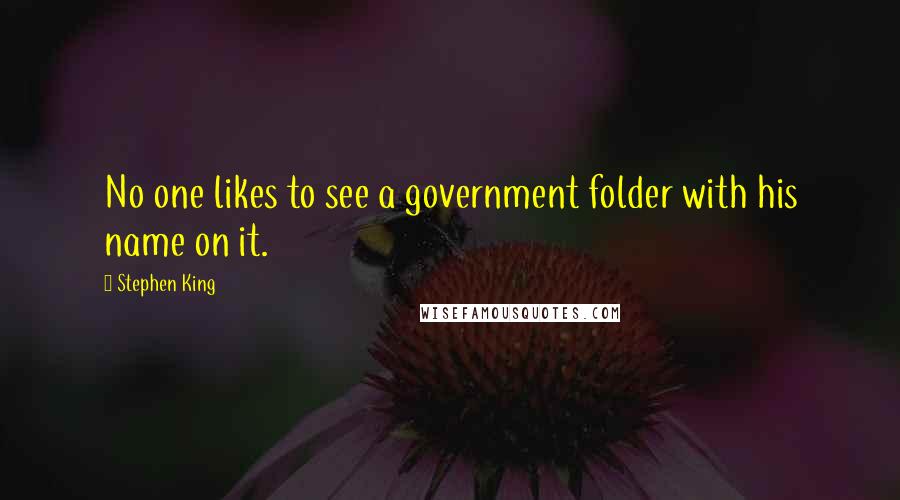 Stephen King Quotes: No one likes to see a government folder with his name on it.