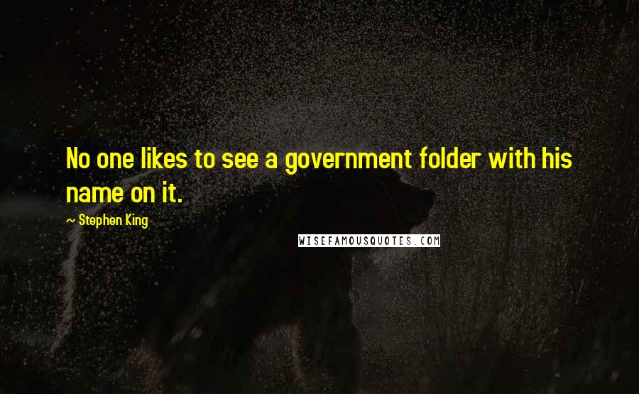 Stephen King Quotes: No one likes to see a government folder with his name on it.