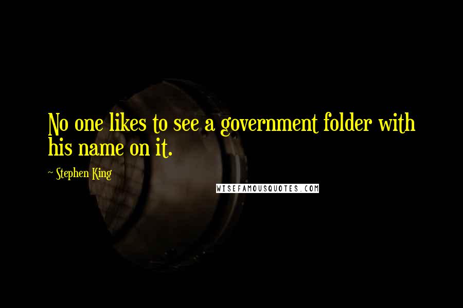 Stephen King Quotes: No one likes to see a government folder with his name on it.