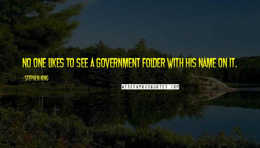 Stephen King Quotes: No one likes to see a government folder with his name on it.