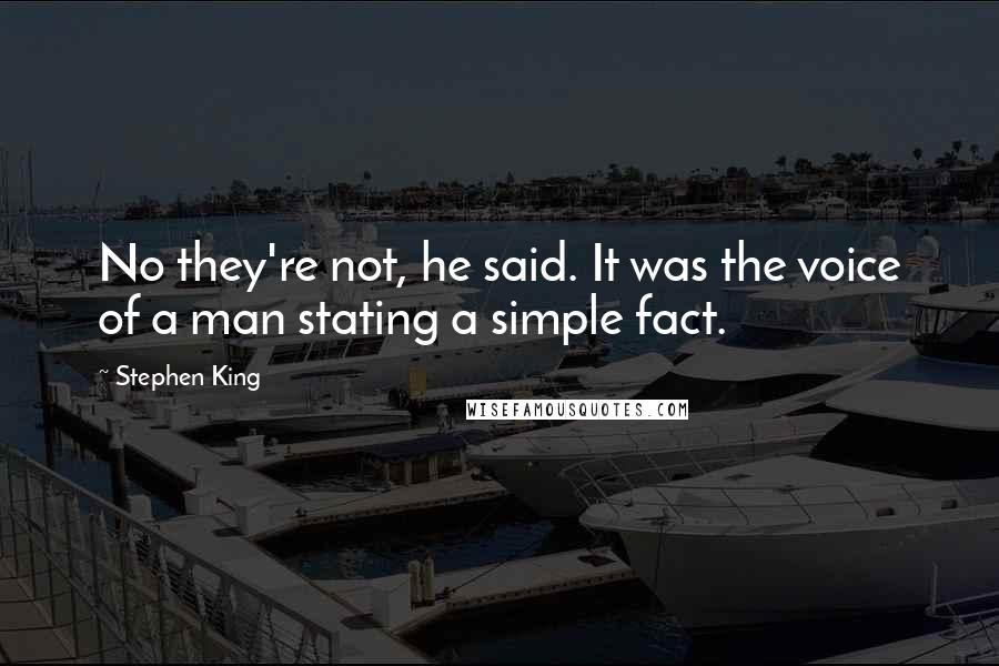 Stephen King Quotes: No they're not, he said. It was the voice of a man stating a simple fact.