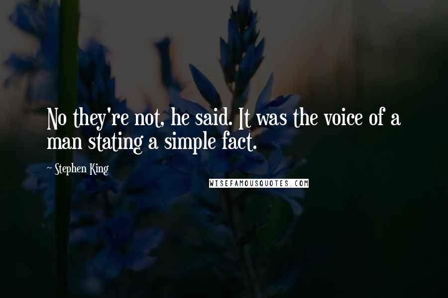 Stephen King Quotes: No they're not, he said. It was the voice of a man stating a simple fact.