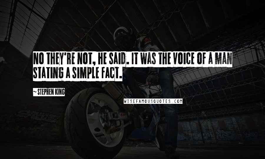 Stephen King Quotes: No they're not, he said. It was the voice of a man stating a simple fact.