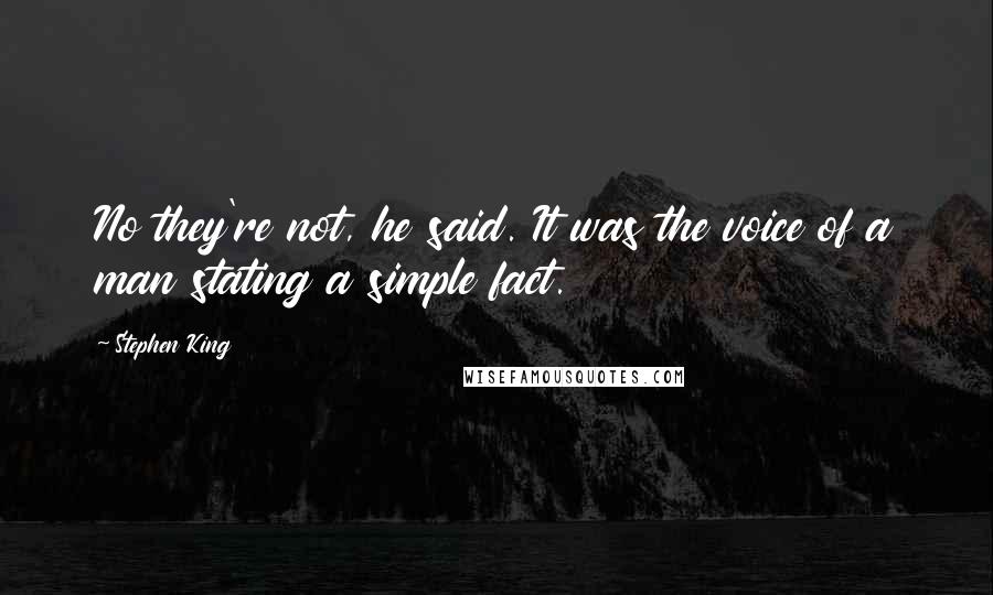 Stephen King Quotes: No they're not, he said. It was the voice of a man stating a simple fact.