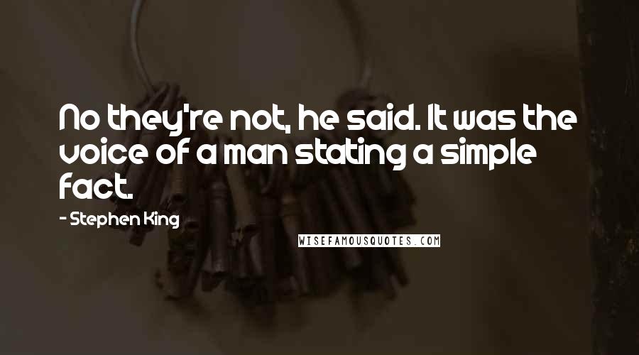 Stephen King Quotes: No they're not, he said. It was the voice of a man stating a simple fact.