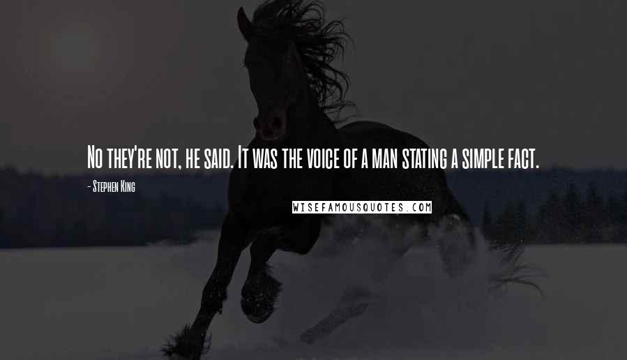 Stephen King Quotes: No they're not, he said. It was the voice of a man stating a simple fact.