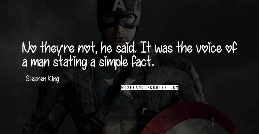 Stephen King Quotes: No they're not, he said. It was the voice of a man stating a simple fact.