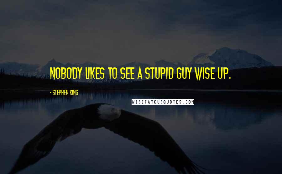 Stephen King Quotes: Nobody likes to see a stupid guy wise up.