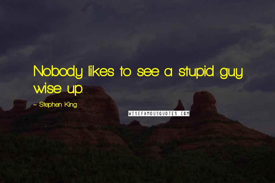 Stephen King Quotes: Nobody likes to see a stupid guy wise up.