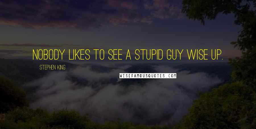 Stephen King Quotes: Nobody likes to see a stupid guy wise up.