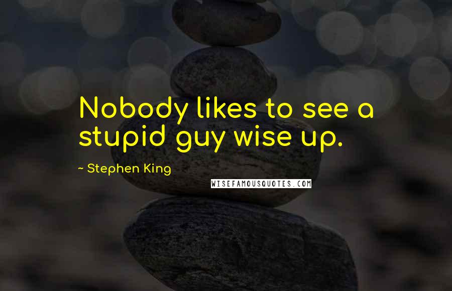Stephen King Quotes: Nobody likes to see a stupid guy wise up.