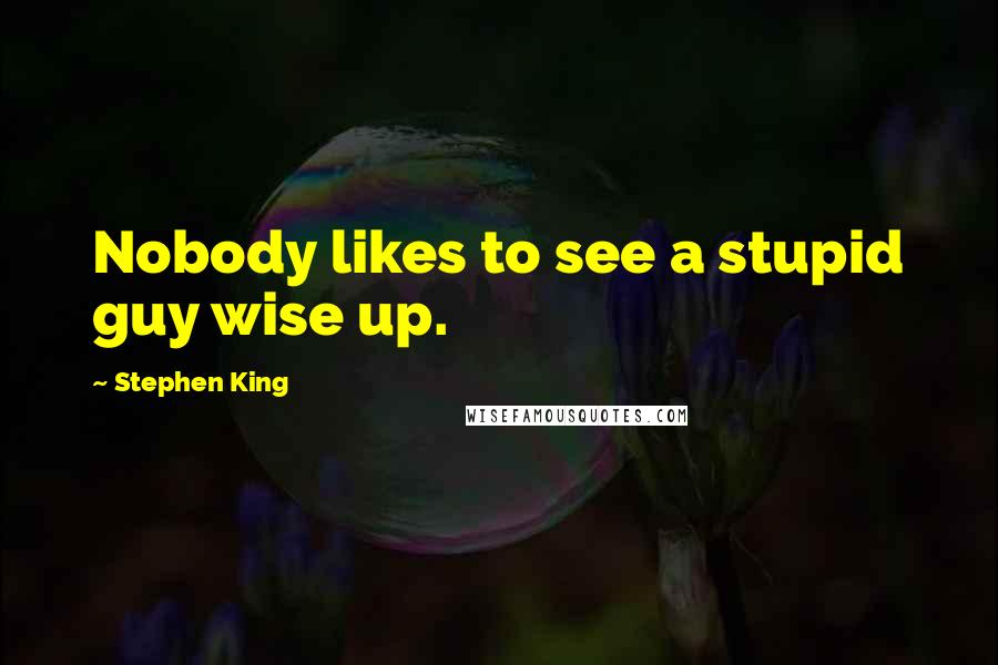 Stephen King Quotes: Nobody likes to see a stupid guy wise up.