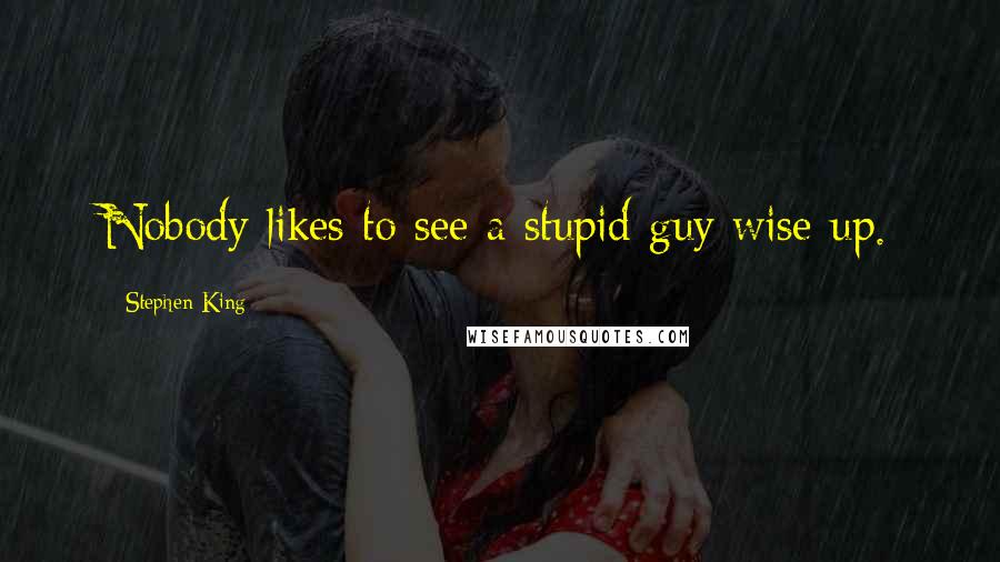 Stephen King Quotes: Nobody likes to see a stupid guy wise up.