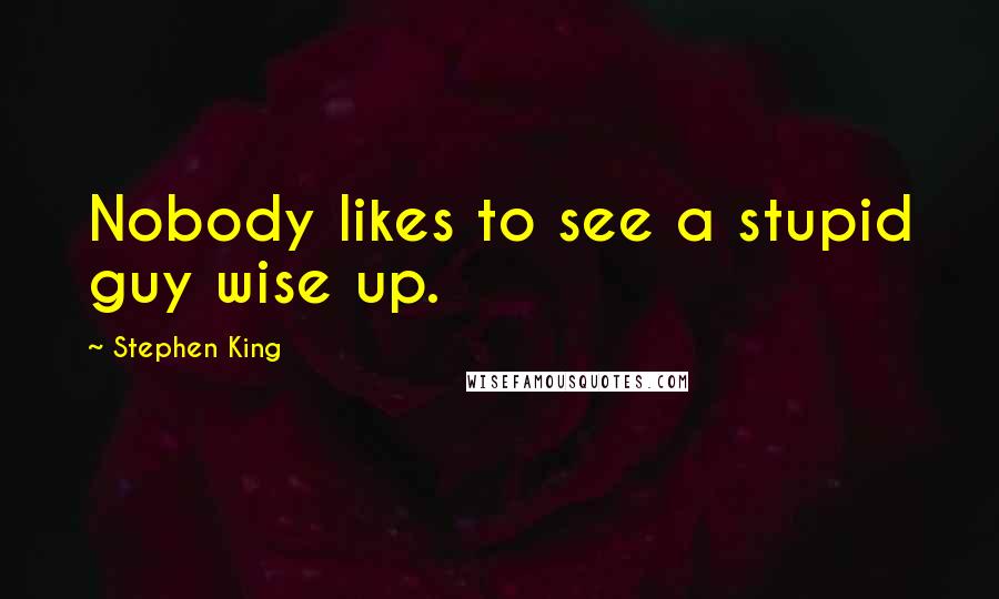 Stephen King Quotes: Nobody likes to see a stupid guy wise up.