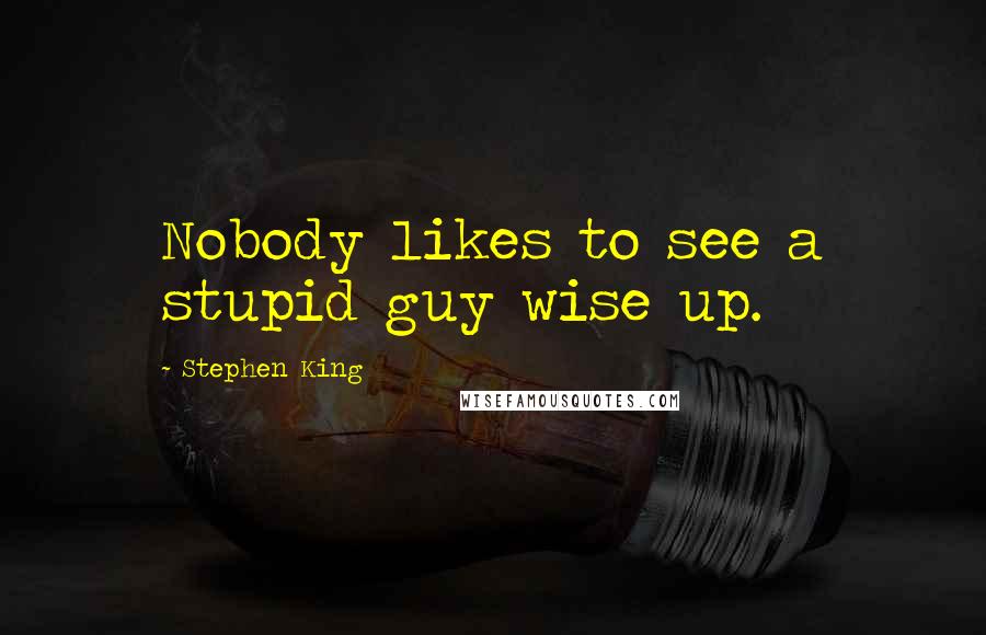 Stephen King Quotes: Nobody likes to see a stupid guy wise up.