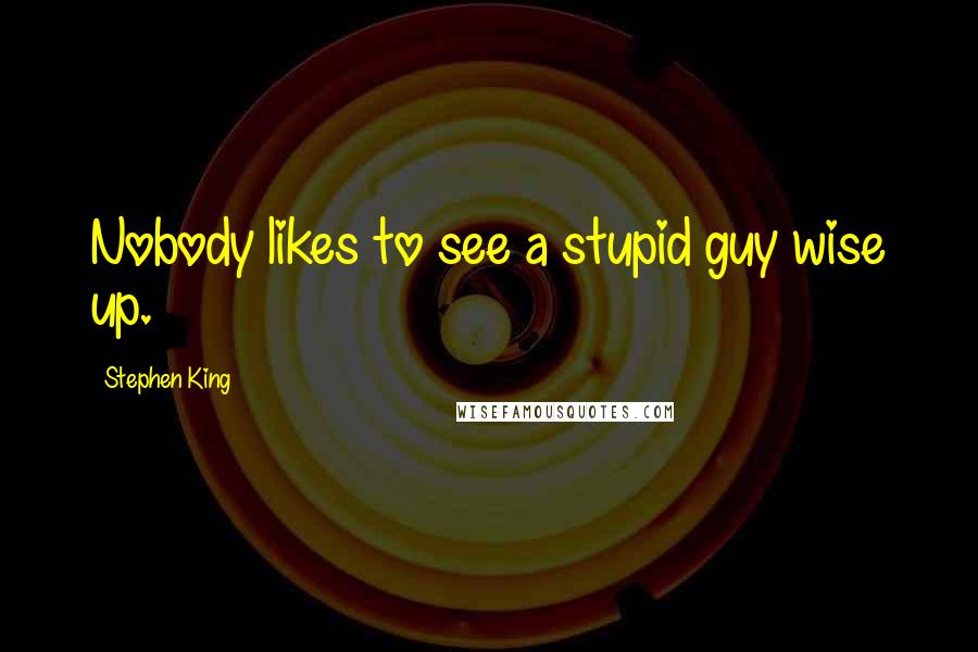 Stephen King Quotes: Nobody likes to see a stupid guy wise up.