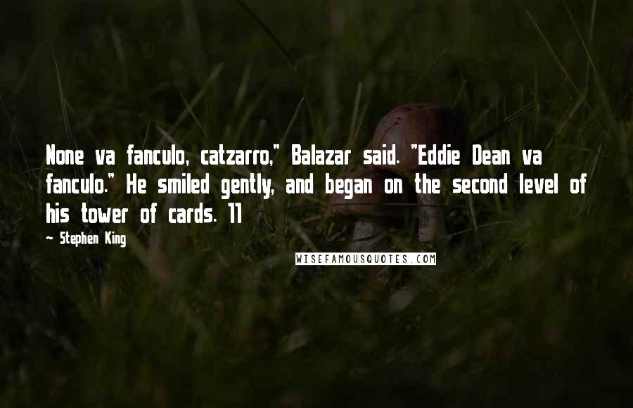 Stephen King Quotes: None va fanculo, catzarro," Balazar said. "Eddie Dean va fanculo." He smiled gently, and began on the second level of his tower of cards. 11