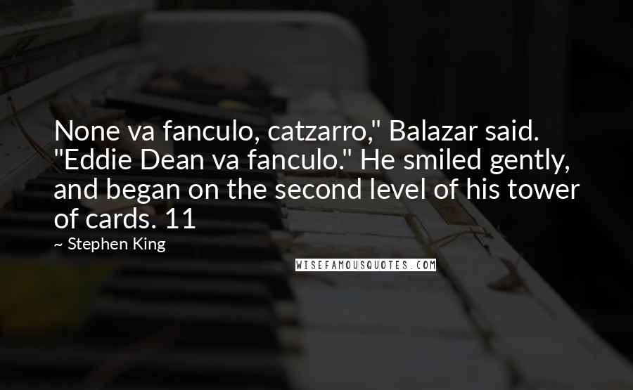 Stephen King Quotes: None va fanculo, catzarro," Balazar said. "Eddie Dean va fanculo." He smiled gently, and began on the second level of his tower of cards. 11